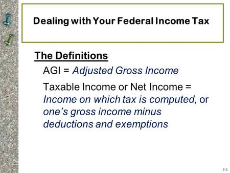 Dealing with Your Federal Income Tax The Definitions AGI = Adjusted Gross Income Taxable Income or Net Income = Income on which tax is computed, or one’s.