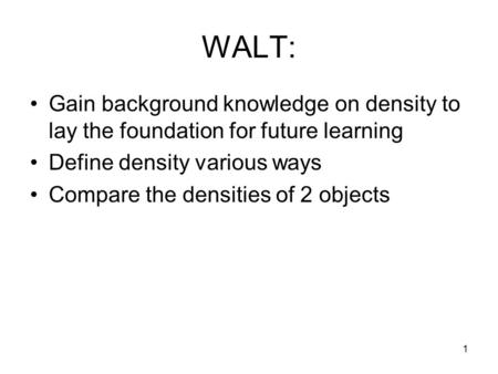 WALT: Gain background knowledge on density to lay the foundation for future learning Define density various ways Compare the densities of 2 objects 1.