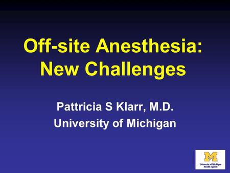 Off-site Anesthesia: New Challenges Pattricia S Klarr, M.D. University of Michigan.