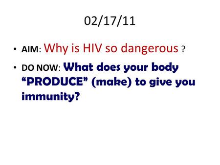 02/17/11 AIM: Why is HIV so dangerous ? DO NOW: What does your body “PRODUCE” (make) to give you immunity?