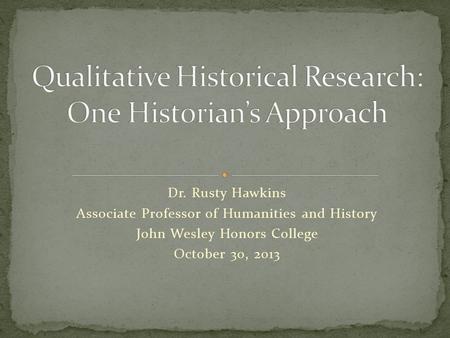 Dr. Rusty Hawkins Associate Professor of Humanities and History John Wesley Honors College October 30, 2013.