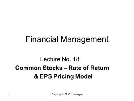 Copyright: M. S. Humayun1 Financial Management Lecture No. 18 Common Stocks – Rate of Return & EPS Pricing Model.