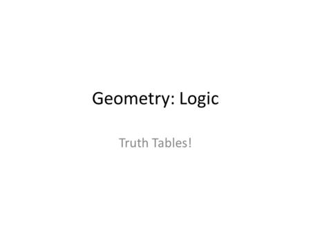 Geometry: Logic Truth Tables!. Do Now: What is the converse, inverse, and contrapositive of the following conditional statement. If I am sleepy, then.