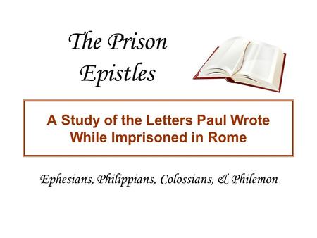 The Prison Epistles A Study of the Letters Paul Wrote While Imprisoned in Rome Ephesians, Philippians, Colossians, & Philemon.
