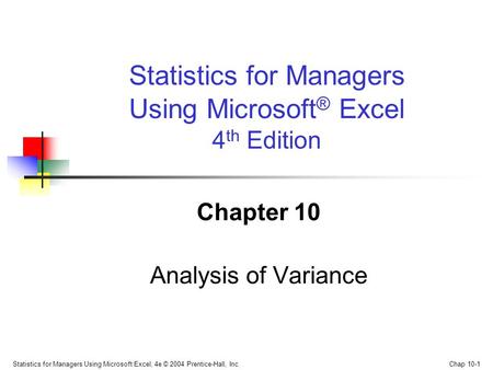 Statistics for Managers Using Microsoft Excel, 4e © 2004 Prentice-Hall, Inc. Chap 10-1 Chapter 10 Analysis of Variance Statistics for Managers Using Microsoft.