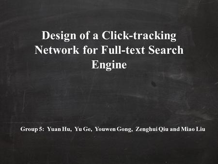 Design of a Click-tracking Network for Full-text Search Engine Group 5: Yuan Hu, Yu Ge, Youwen Gong, Zenghui Qiu and Miao Liu.
