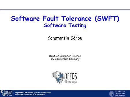 1 Software Fault Tolerance (SWFT) Software Testing Dependable Embedded Systems & SW Group www.deeds.informatik.tu-darmstadt.de Constantin Sârbu Dept. of.