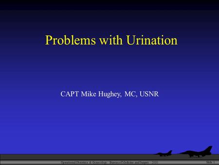 Operational Obstetrics & Gynecology · Bureau of Medicine and Surgery · 2000 Slide 1 Problems with Urination CAPT Mike Hughey, MC, USNR.