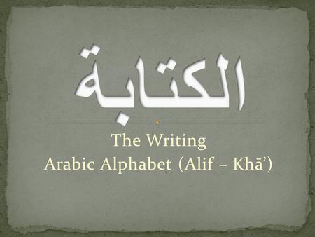 The Writing Arabic Alphabet (Alif – Khā’). ا Writing the Arabic Alphabet is from right to left Please observe the position of the letter along the lines.