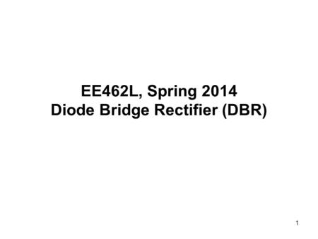 EE462L, Spring 2014 Diode Bridge Rectifier (DBR)