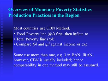 Overview of Monetary Poverty Statistics Production Practices in the Region Most countries use CBN Method. Food Poverty line (fpl) first, then inflate to.