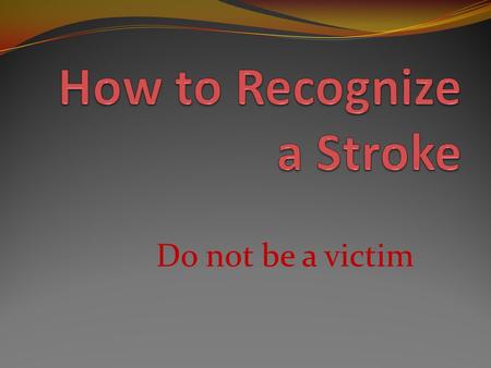 Do not be a victim. What is a Stroke A stroke is the result of injury to brain tissue from lack of oxygen A stroke occurs when blood flow to the cells.