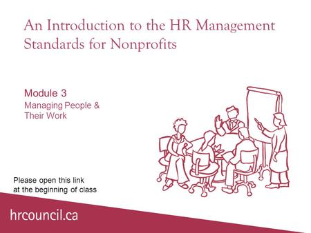 An Introduction to the HR Management Standards for Nonprofits Module 3 Managing People & Their Work Please open this link at the beginning of class.