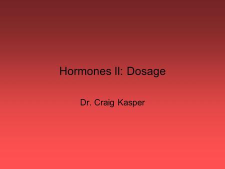 Hormones II: Dosage Dr. Craig Kasper.