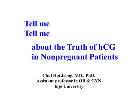 Tell me about the Truth of hCG in Nonpregnant Patients Chul Hoi Jeong, MD., PhD. Assistant professor in OB & GYN Inje University.