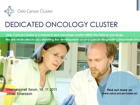 DEDICATED ONCOLOGY CLUSTER Oslo Cancer Cluster is a research and oncology cluster within the field of oncology. We are dedicated to accelerating the development.