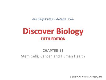 Discover Biology FIFTH EDITION CHAPTER 11 Stem Cells, Cancer, and Human Health © 2012 W. W. Norton & Company, Inc. Anu Singh-Cundy Michael L. Cain.