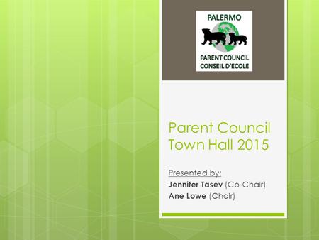 Parent Council Town Hall 2015 Presented by: Jennifer Tasev (Co-Chair) Ane Lowe (Chair)