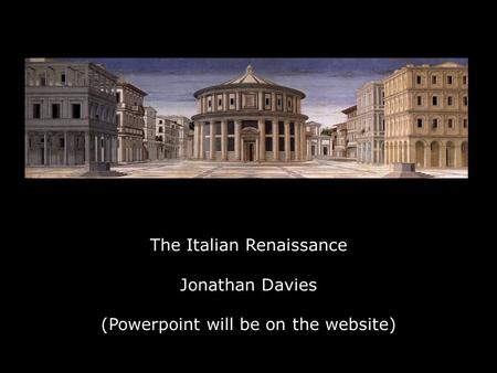 The Italian Renaissance Jonathan Davies (Powerpoint will be on the website)