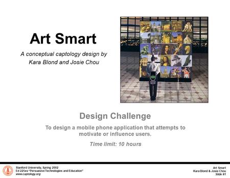 Stanford University, Spring 2002 Ed 225xs “Persuasive Technologies and Education” www.captology.org Art Smart Kara Blond & Josie Chou Slide #1 Art Smart.