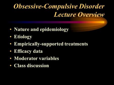 Obsessive-Compulsive Disorder Lecture Overview Nature and epidemiology Etiology Empirically-supported treatments Efficacy data Moderator variables Class.