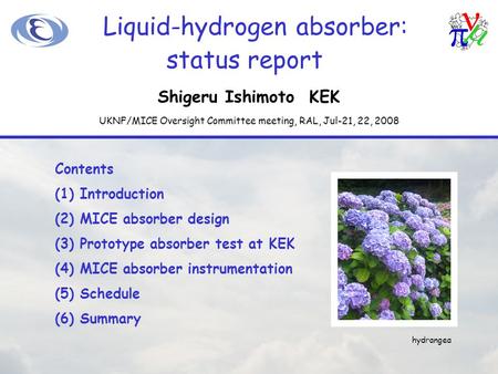 Liquid-hydrogen absorber: Shigeru Ishimoto KEK Contents (1)Introduction (2)MICE absorber design (3)Prototype absorber test at KEK (4)MICE absorber instrumentation.