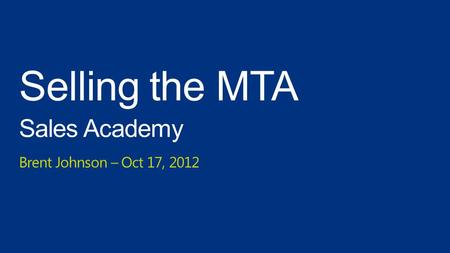 Selling the MTA Sales Academy Brent Johnson – Oct 17, 2012.