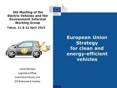 European Union Strategy for clean and energy-efficient vehicles Johan Renders Legislative Officer Automotive Industry Unit DG Enterprise & Industry 5th.