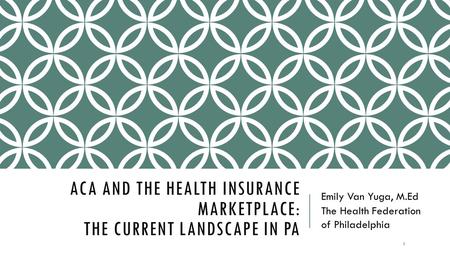 ACA AND THE HEALTH INSURANCE MARKETPLACE: THE CURRENT LANDSCAPE IN PA Emily Van Yuga, M.Ed The Health Federation of Philadelphia 1.