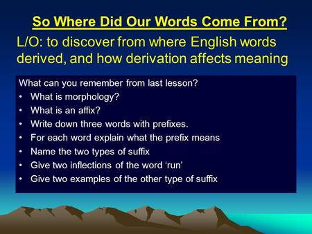 So Where Did Our Words Come From? L/O: to discover from where English words derived, and how derivation affects meaning What can you remember from last.