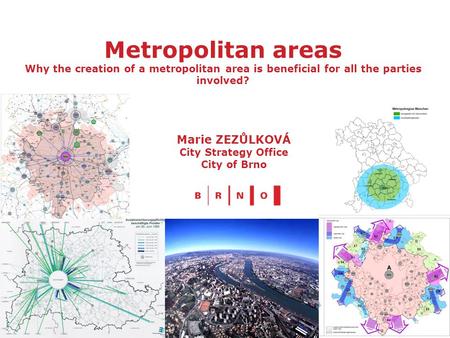 Metropolitan areas Why the creation of a metropolitan area is beneficial for all the parties involved? Marie ZEZŮLKOVÁ City Strategy Office City of Brno.