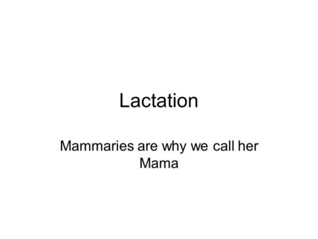 Lactation Mammaries are why we call her Mama. Mechanism of afterpains The mother is encouraged to allow the baby to suckle soon after birth, even though.