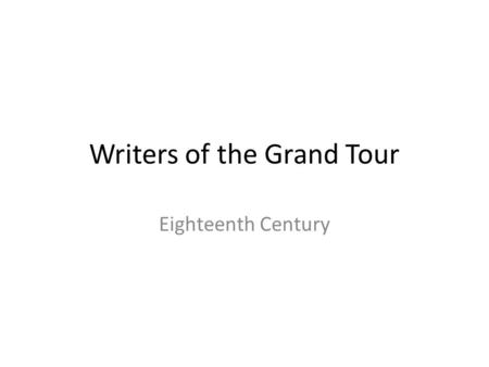 Writers of the Grand Tour Eighteenth Century. Travel to Italy and Literature Travel to Italy generates a great literary production Iinitially Travel journals,