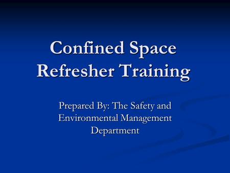Confined Space Refresher Training Prepared By: The Safety and Environmental Management Department.