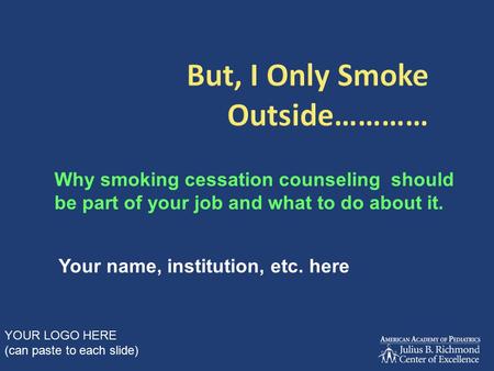 Why smoking cessation counseling should be part of your job and what to do about it. Your name, institution, etc. here YOUR LOGO HERE (can paste to each.