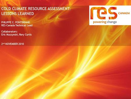COLD CLIMATE RESOURCE ASSESSMENT: LESSONS LEARNED PHILIPPE C. PONTBRIAND RES-Canada Technical Lead Collaborators: Eric Muszynski, Rory Curtis 2 nd NOVEMBER.