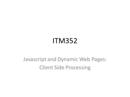 ITM352 Javascript and Dynamic Web Pages: Client Side Processing.