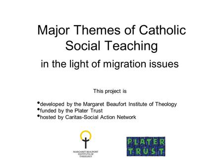 Major Themes of Catholic Social Teaching in the light of migration issues This project is developed by the Margaret Beaufort Institute of Theology funded.