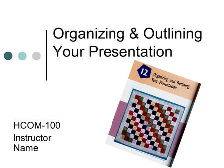 Organizing & Outlining Your Presentation HCOM-100 Instructor Name.