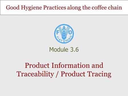 Good Hygiene Practices along the coffee chain Product Information and Traceability / Product Tracing Module 3.6.