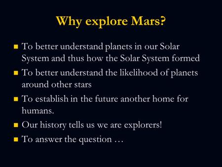Why explore Mars? To better understand planets in our Solar System and thus how the Solar System formed To better understand planets in our Solar System.