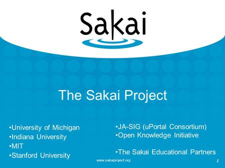 Www.sakaiproject.org 1 The Sakai Project University of Michigan Indiana University MIT Stanford University JA-SIG (uPortal Consortium) Open Knowledge Initiative.
