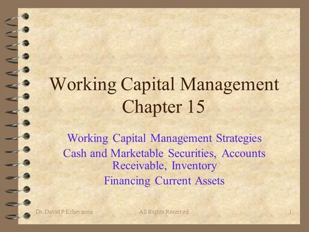 Dr. David P EchevarriaAll Rights Reserved1 Working Capital Management Chapter 15 Working Capital Management Strategies Cash and Marketable Securities,