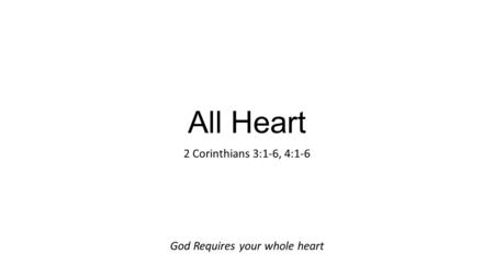 All Heart 2 Corinthians 3:1-6, 4:1-6 God Requires your whole heart.