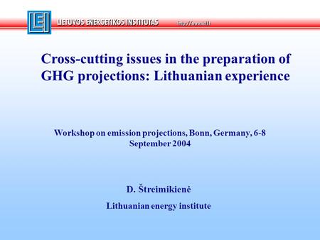 Cross-cutting issues in the preparation of GHG projections: Lithuanian experience D. Štreimikienė Lithuanian energy institute Workshop on emission projections,