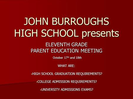 JOHN BURROUGHS HIGH SCHOOL presents ELEVENTH GRADE PARENT EDUCATION MEETING October 17 th and 18th October 17 th and 18th WHAT ARE: HIGH SCHOOL GRADUATION.