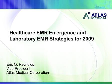 Eric Q. Reynolds Vice-President Atlas Medical Corporation Healthcare EMR Emergence and Laboratory EMR Strategies for 2009.