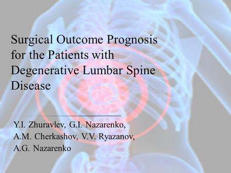 Surgical Outcome Prognosis for the Patients with Degenerative Lumbar Spine Disease Y.I. Zhuravlev, G.I. Nazarenko, A.M. Cherkashov, V.V. Ryazanov, A.G.