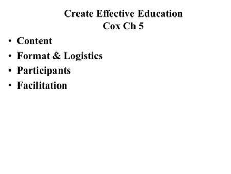 Content Format & Logistics Participants Facilitation Create Effective Education Cox Ch 5.