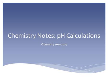 Chemistry Notes: pH Calculations Chemistry 2014-2015.